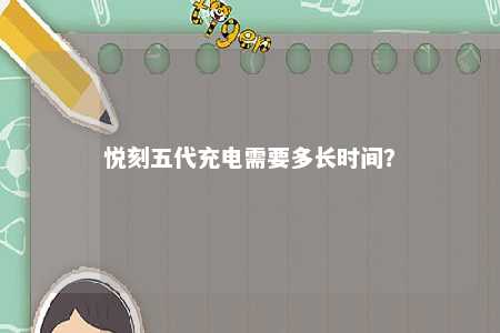 悦刻五代充电需要多长时间？ 